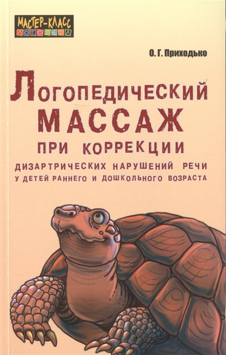 Логопедический массаж при коррекции дизартрических нарушений речи у детей раннего и дошкольного возраста Приходько О.Г.