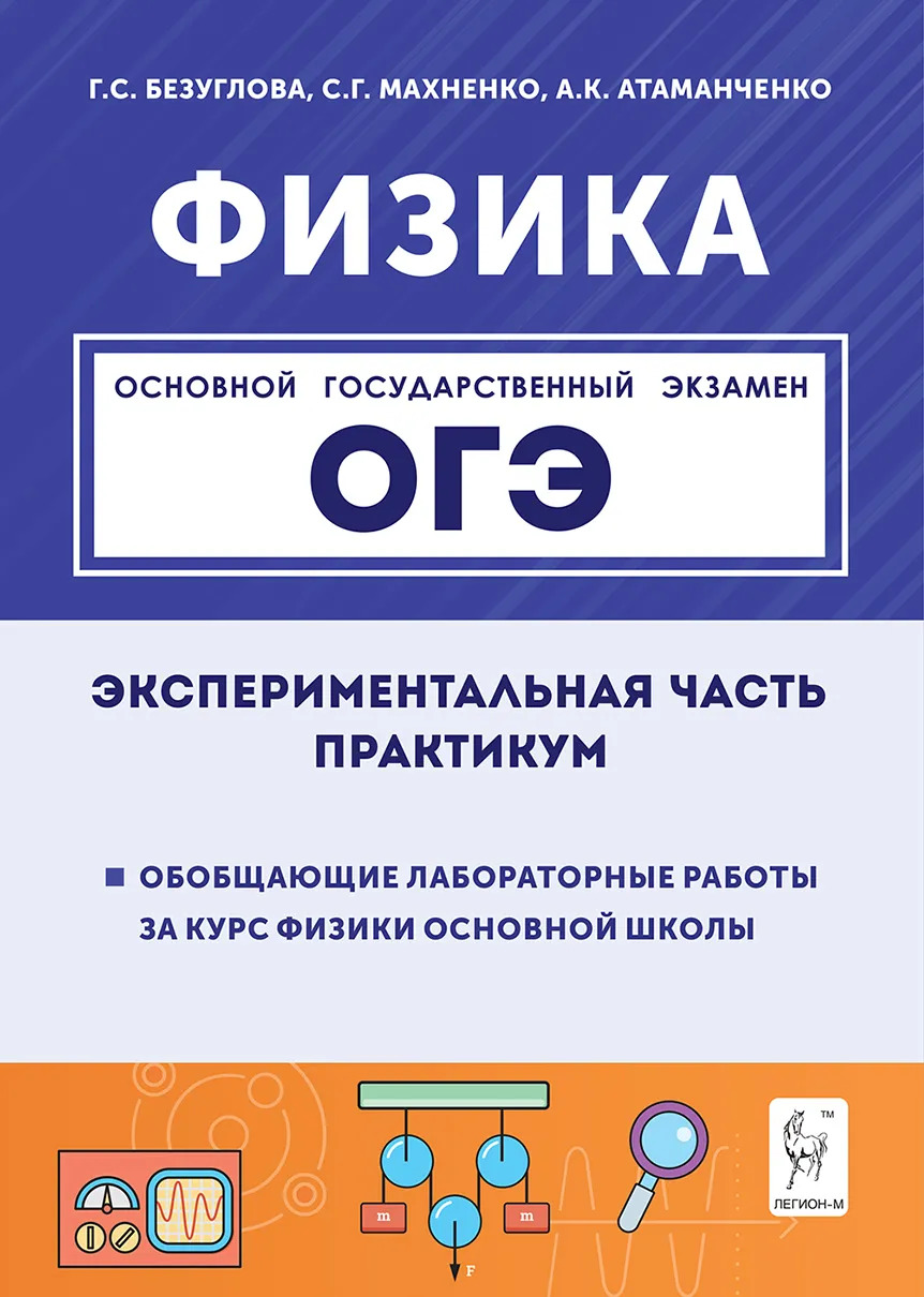 ОГЭ. Физика. 9 класс. Экспериментальная часть. Обобщающие лабораторные работы за курс физики основной школы. Практикум Безуглова Г.С., Махненко С.Г., Атаманченко А.К.