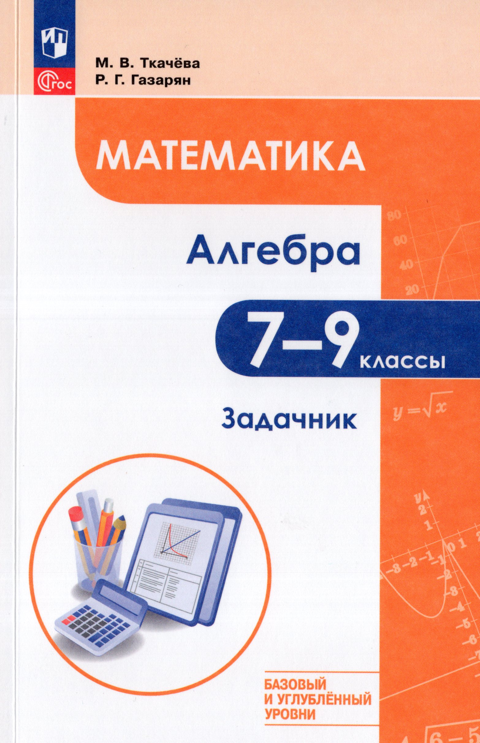 Математика. Алгебра. 7-9 классы. Базовый и углубленный уровень. Задачник Ткачева М.В., Газарян Р.Г.
